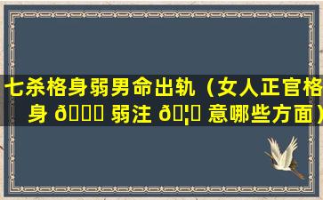 七杀格身弱男命出轨（女人正官格身 🐞 弱注 🦈 意哪些方面）